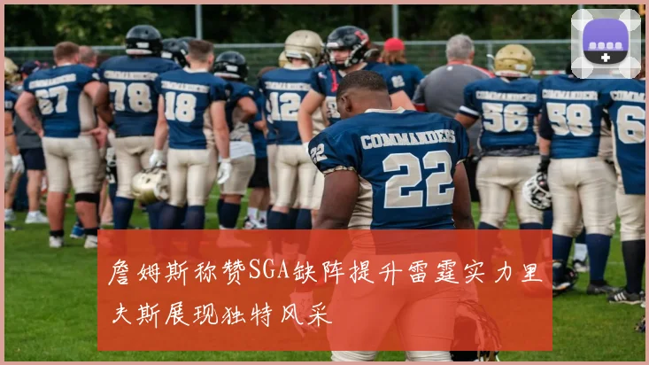 詹姆斯称赞SGA缺阵提升雷霆实力里夫斯展现独特风采