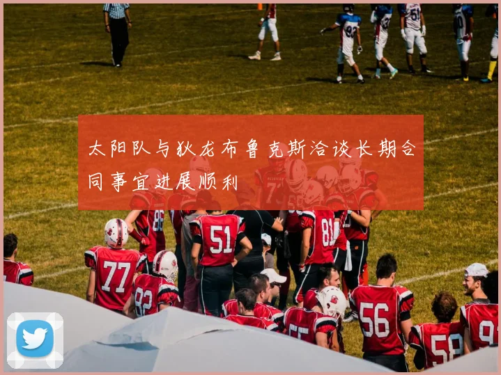 太阳队与狄龙布鲁克斯洽谈长期合同事宜进展顺利
