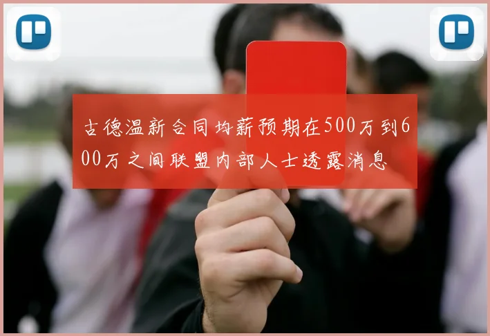 古德温新合同均薪预期在500万到600万之间联盟内部人士透露消息