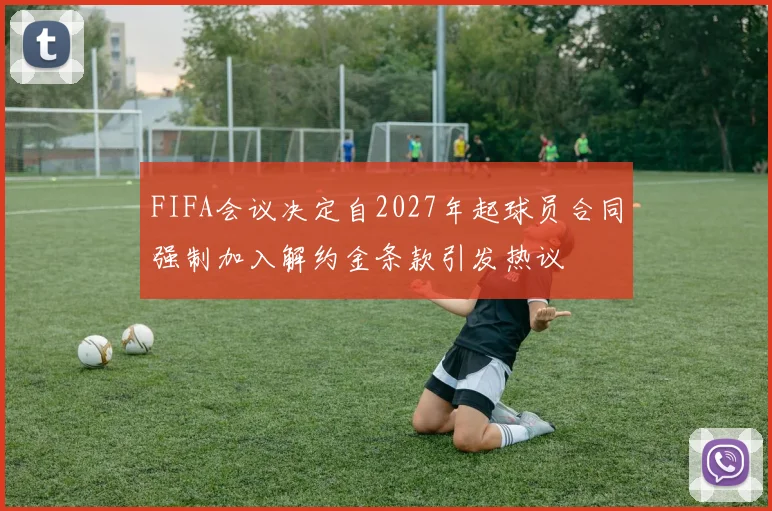 FIFA会议决定自2027年起球员合同强制加入解约金条款引发热议