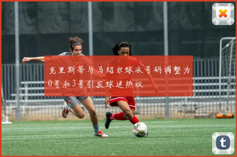 克里斯蒂与马绍尔球衣号码调整为0号和3号引发球迷热议