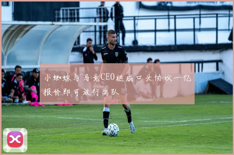 小蜘蛛与马竞CEO达成口头协议一亿报价即可放行离队