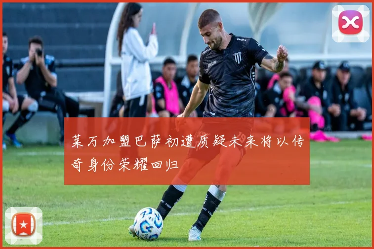 莱万加盟巴萨初遭质疑未来将以传奇身份荣耀回归
