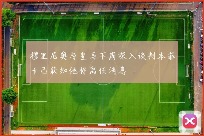 穆里尼奥与皇马下周深入谈判本菲卡已获知他将离任消息